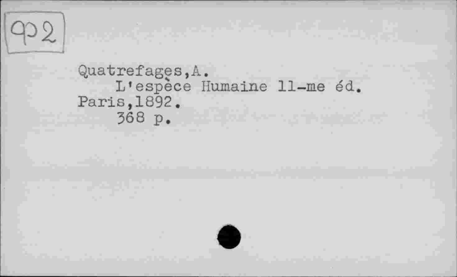 ﻿Quatrefages,A.
L’espèce Humaine 11-me éd. Paris,1892.
368 p.